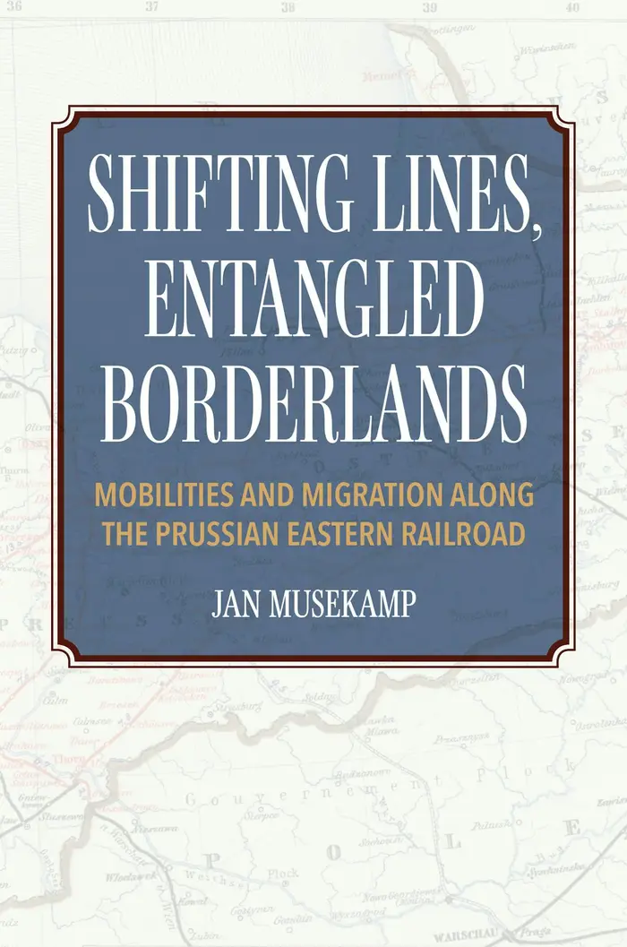 Buchcover: Shifting Lines, Entangled Borderlands: Mobilities and Migration along the Prussian Eastern Railroad